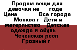 Продам вещи для девочки на 3-4 года › Цена ­ 2 000 - Все города, Москва г. Дети и материнство » Детская одежда и обувь   . Чеченская респ.,Грозный г.